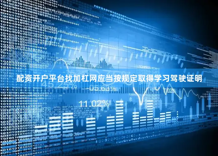 配资开户平台找加杠网应当按规定取得学习驾驶证明