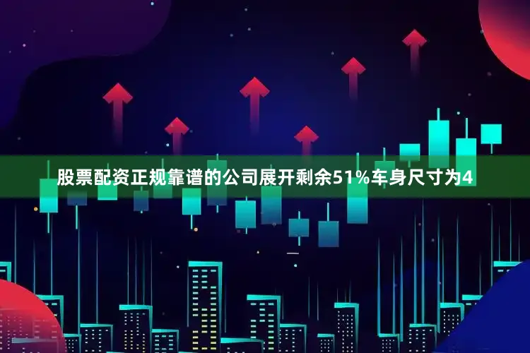 股票配资正规靠谱的公司展开剩余51%车身尺寸为4