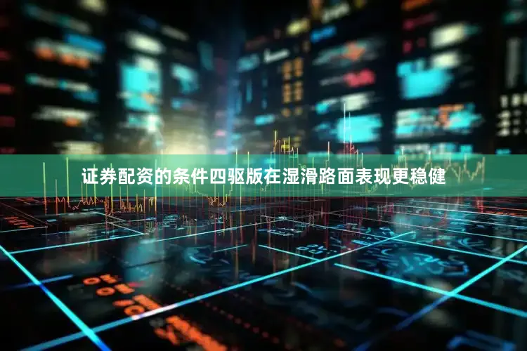 证券配资的条件四驱版在湿滑路面表现更稳健