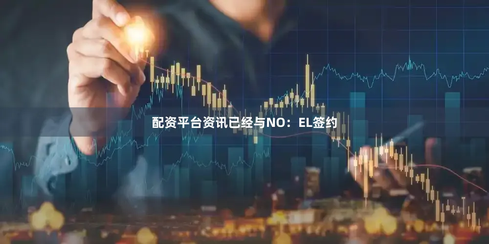 配资平台资讯已经与NO：EL签约