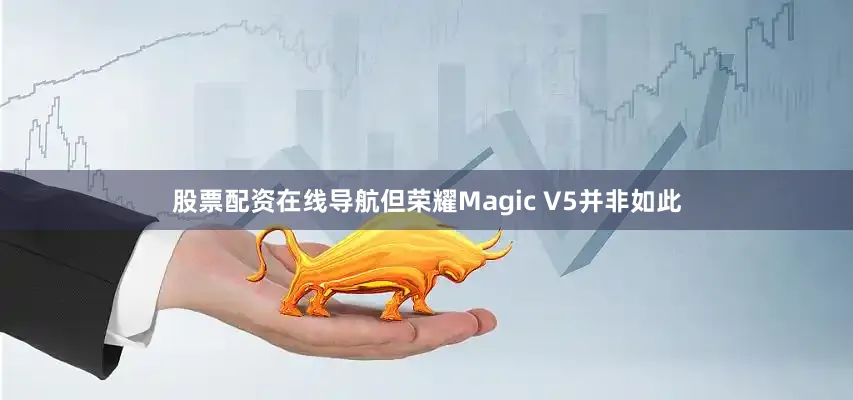 股票配资在线导航但荣耀Magic V5并非如此