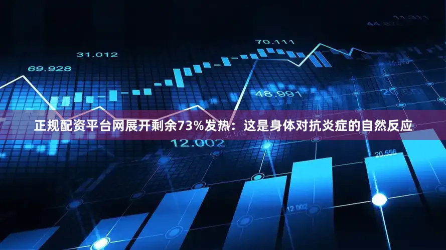 正规配资平台网展开剩余73%发热：这是身体对抗炎症的自然反应