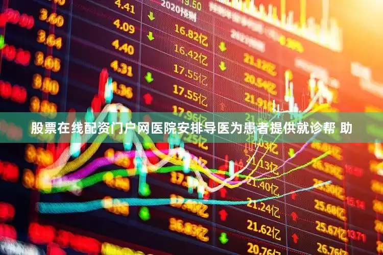 股票在线配资门户网医院安排导医为患者提供就诊帮 助