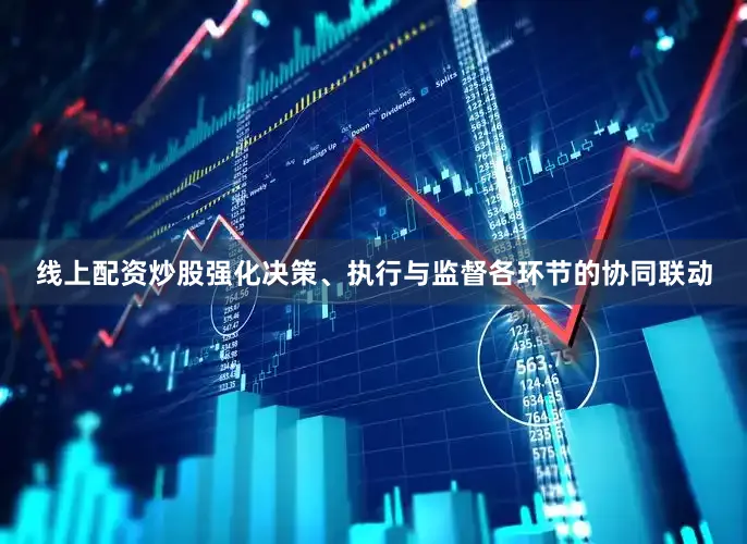 线上配资炒股强化决策、执行与监督各环节的协同联动