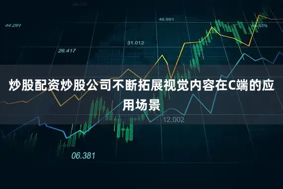 炒股配资炒股公司不断拓展视觉内容在C端的应用场景