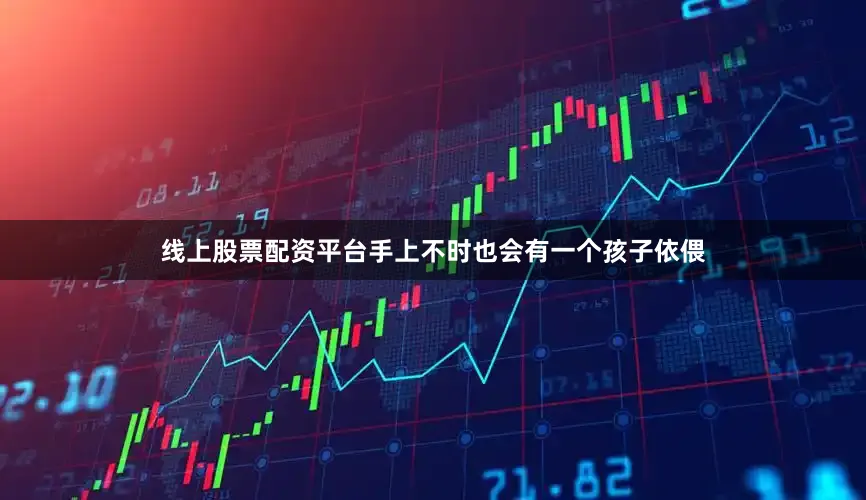 线上股票配资平台手上不时也会有一个孩子依偎