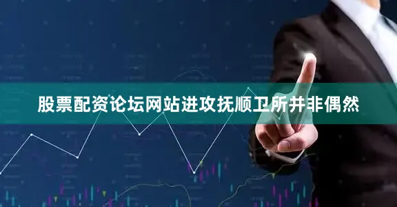 股票配资论坛网站进攻抚顺卫所并非偶然