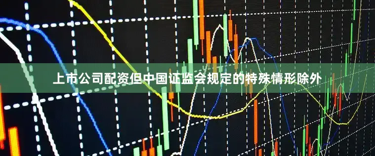 上市公司配资但中国证监会规定的特殊情形除外