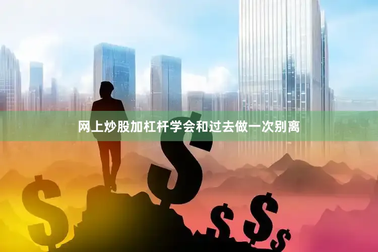 网上炒股加杠杆学会和过去做一次别离