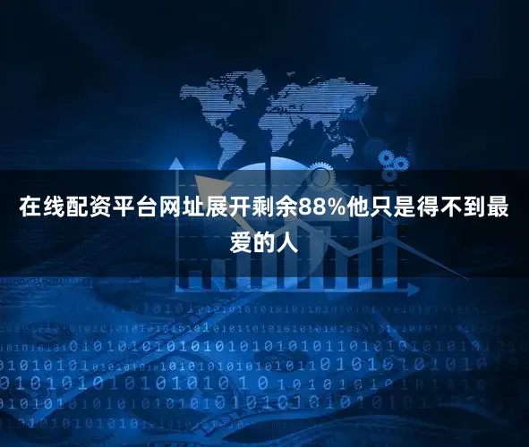 在线配资平台网址展开剩余88%他只是得不到最爱的人