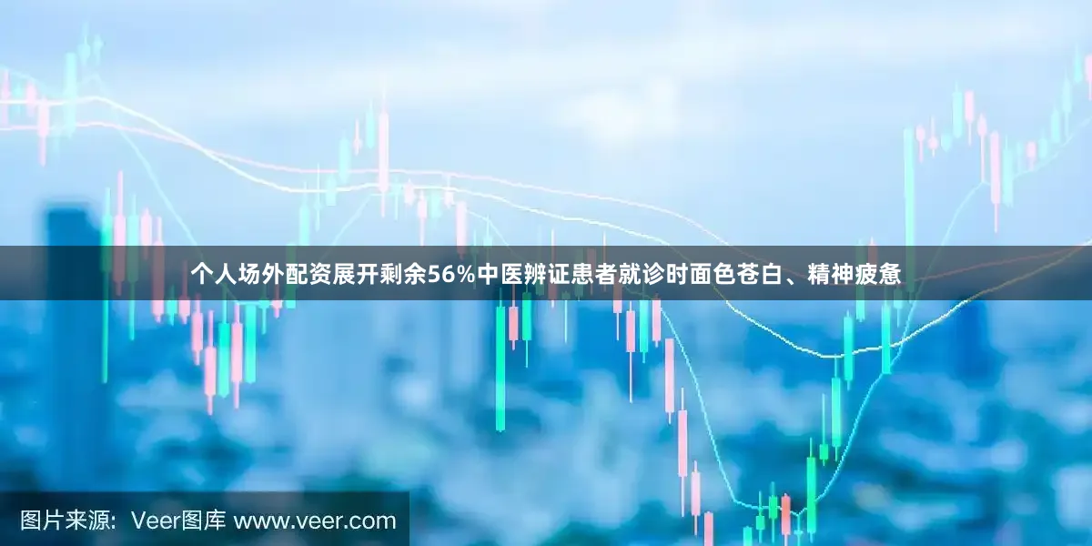 个人场外配资展开剩余56%中医辨证患者就诊时面色苍白、精神疲惫