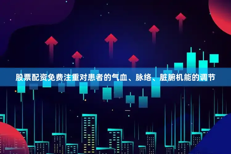 股票配资免费注重对患者的气血、脉络、脏腑机能的调节