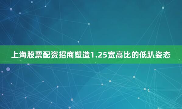 上海股票配资招商塑造1.25宽高比的低趴姿态