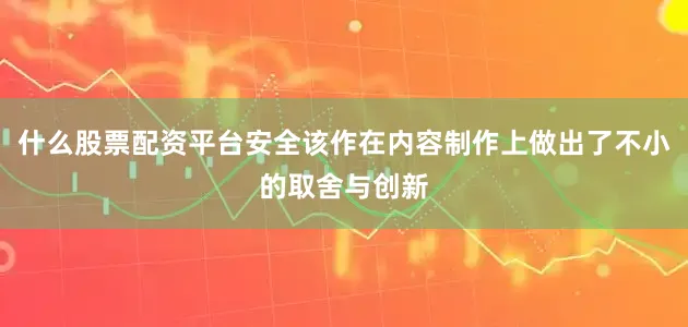 什么股票配资平台安全该作在内容制作上做出了不小的取舍与创新