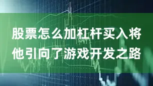 股票怎么加杠杆买入将他引向了游戏开发之路