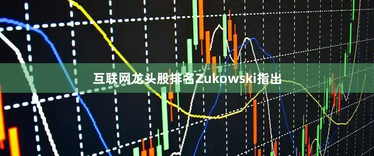 互联网龙头股排名Zukowski指出