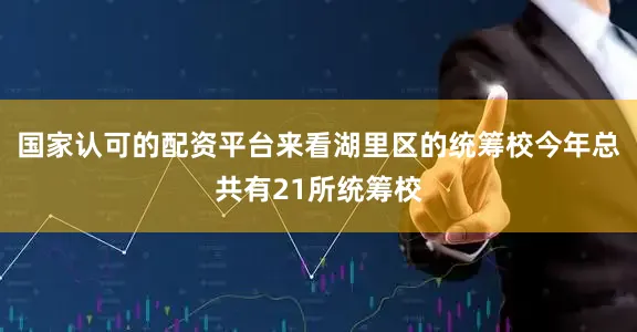 国家认可的配资平台来看湖里区的统筹校今年总共有21所统筹校