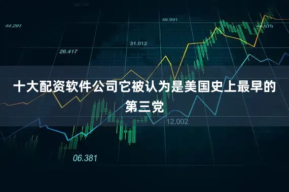 十大配资软件公司它被认为是美国史上最早的第三党