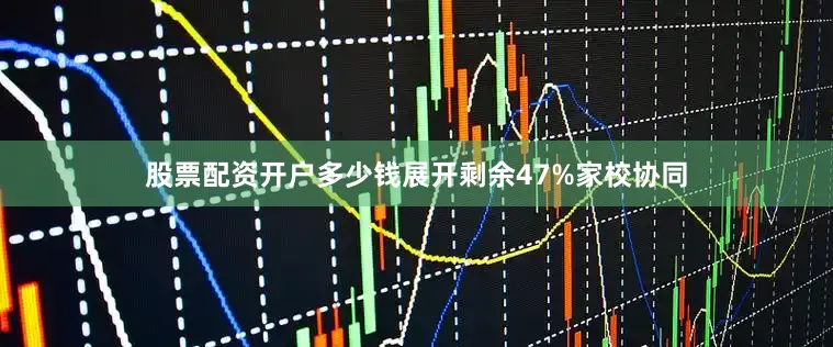 股票配资开户多少钱展开剩余47%家校协同