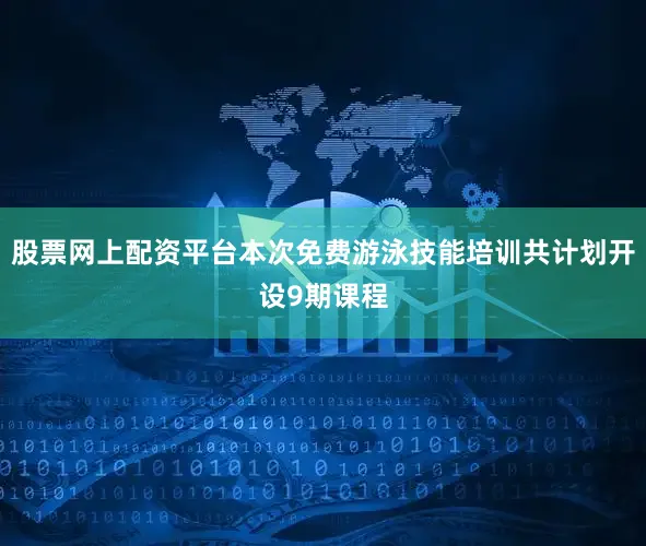 股票网上配资平台本次免费游泳技能培训共计划开设9期课程