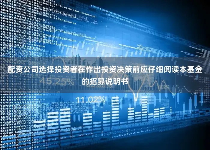 配资公司选择投资者在作出投资决策前应仔细阅读本基金的招募说明书