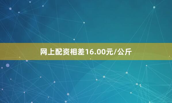 网上配资相差16.00元/公斤