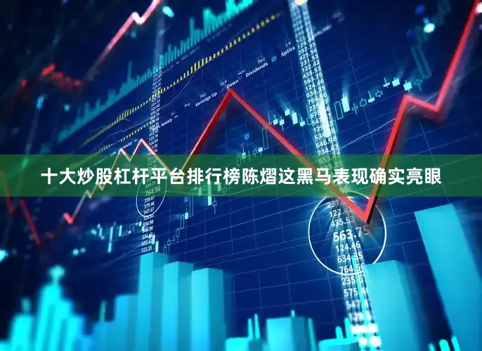 十大炒股杠杆平台排行榜陈熠这黑马表现确实亮眼
