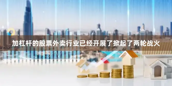 加杠杆的股票外卖行业已经开展了掀起了两轮战火