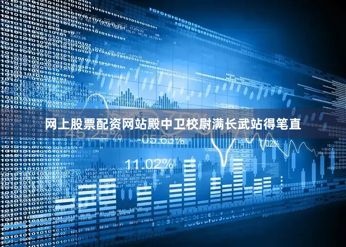网上股票配资网站殿中卫校尉满长武站得笔直