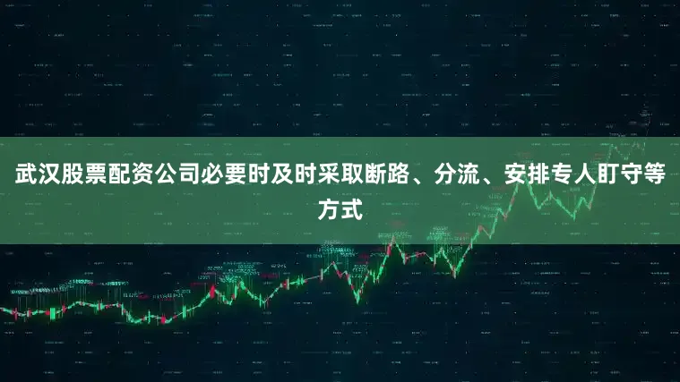 武汉股票配资公司必要时及时采取断路、分流、安排专人盯守等方式