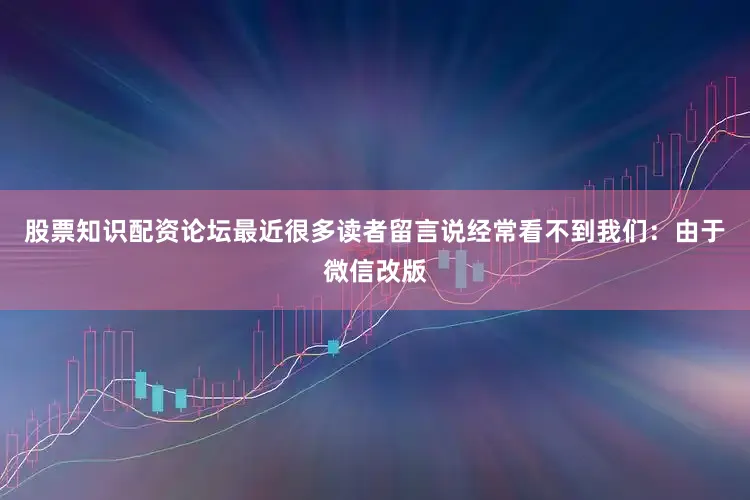 股票知识配资论坛最近很多读者留言说经常看不到我们：由于微信改版