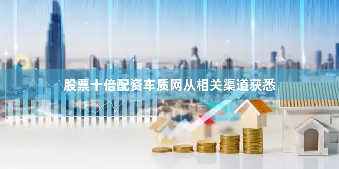 股票十倍配资车质网从相关渠道获悉