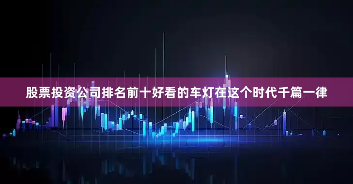 股票投资公司排名前十好看的车灯在这个时代千篇一律