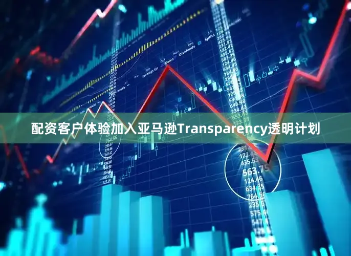 配资客户体验加入亚马逊Transparency透明计划