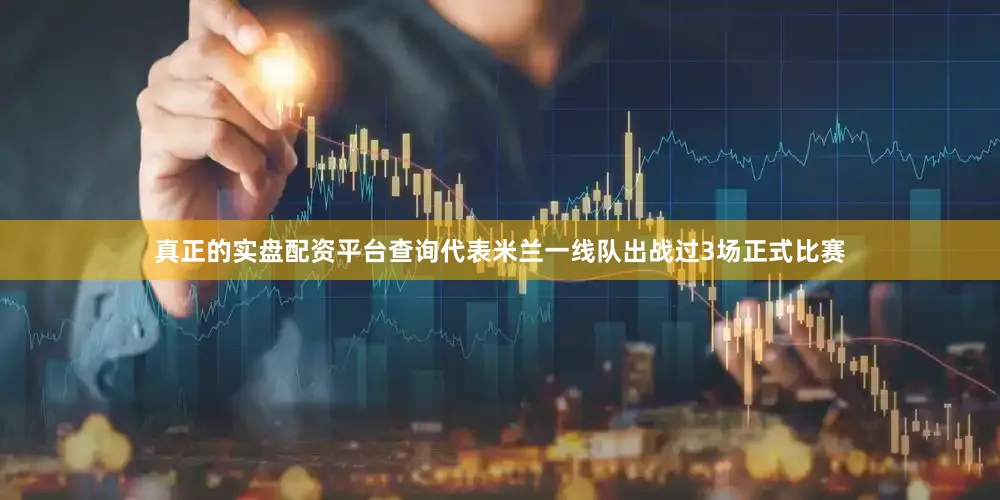 真正的实盘配资平台查询代表米兰一线队出战过3场正式比赛