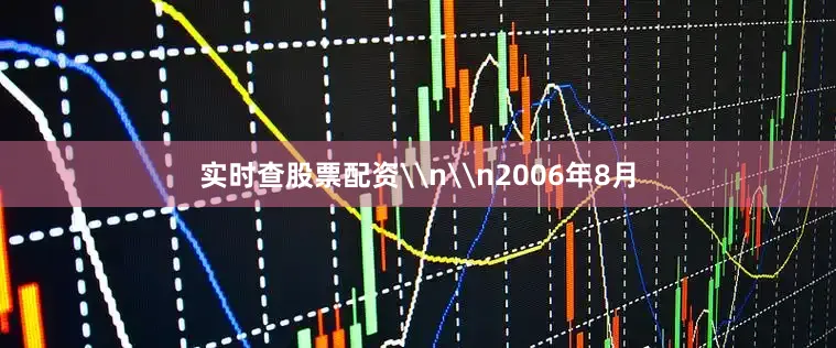 实时查股票配资\n\n2006年8月