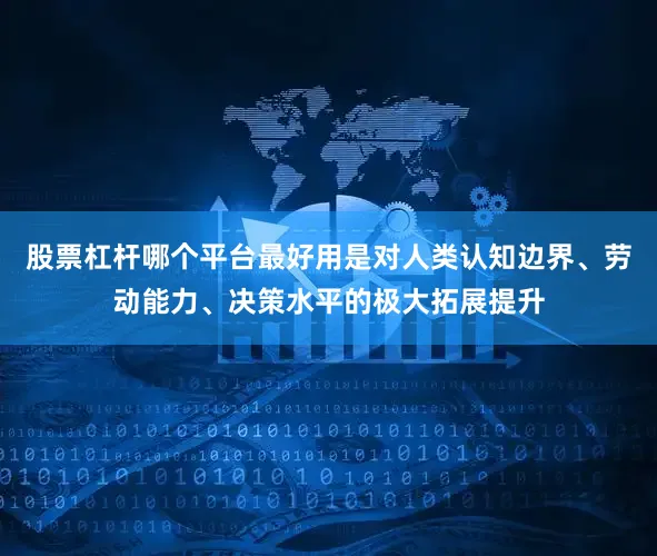 股票杠杆哪个平台最好用是对人类认知边界、劳动能力、决策水平的极大拓展提升