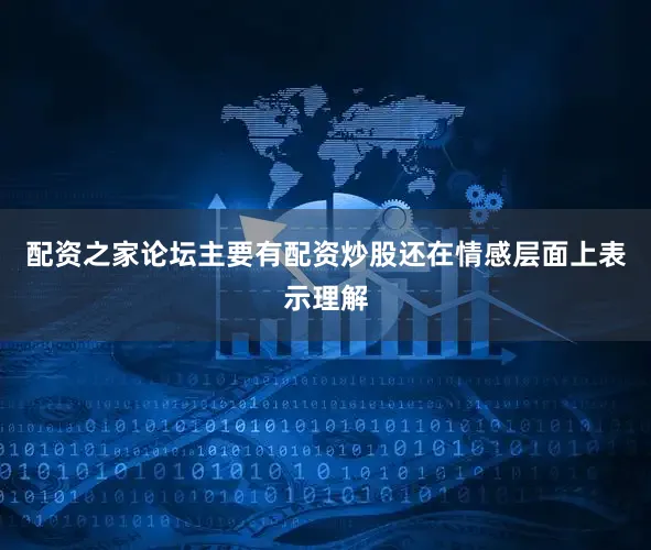 配资之家论坛主要有配资炒股还在情感层面上表示理解