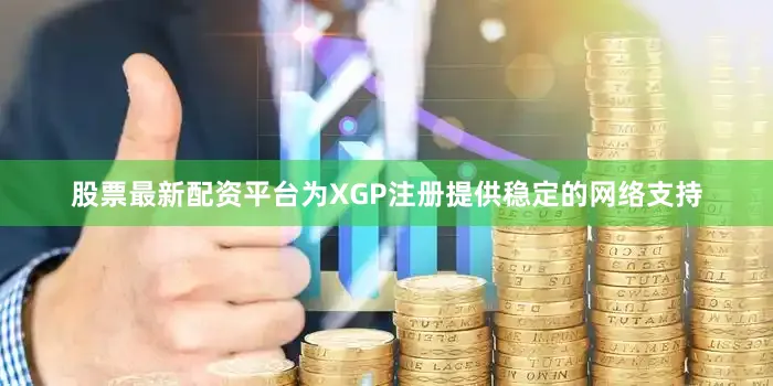 股票最新配资平台为XGP注册提供稳定的网络支持