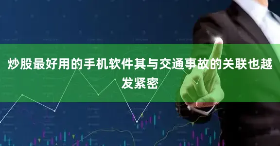 炒股最好用的手机软件其与交通事故的关联也越发紧密
