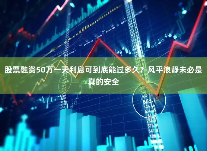 股票融资50万一天利息可到底能过多久?风平浪静未必是真的安全