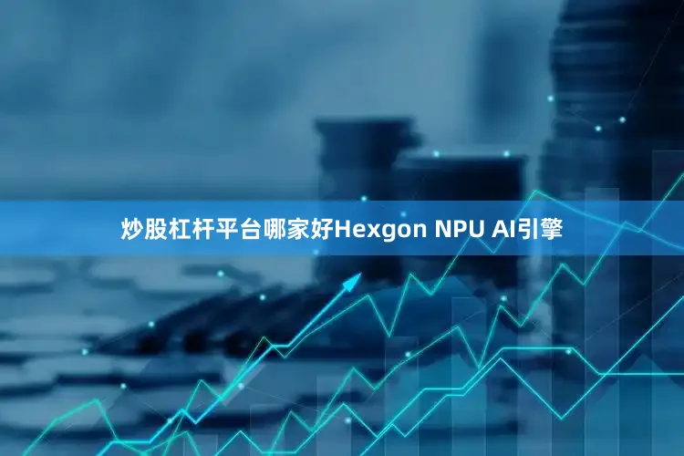 炒股杠杆平台哪家好Hexgon NPU AI引擎