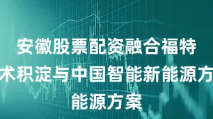 安徽股票配资融合福特技术积淀与中国智能新能源方案
