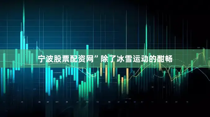 宁波股票配资网”除了冰雪运动的酣畅