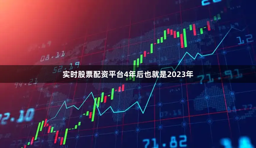 实时股票配资平台4年后也就是2023年