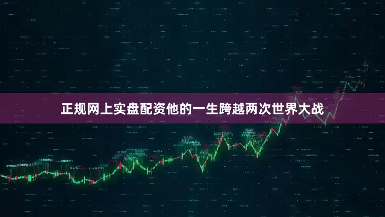 正规网上实盘配资他的一生跨越两次世界大战
