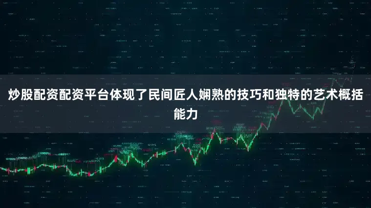 炒股配资配资平台体现了民间匠人娴熟的技巧和独特的艺术概括能力