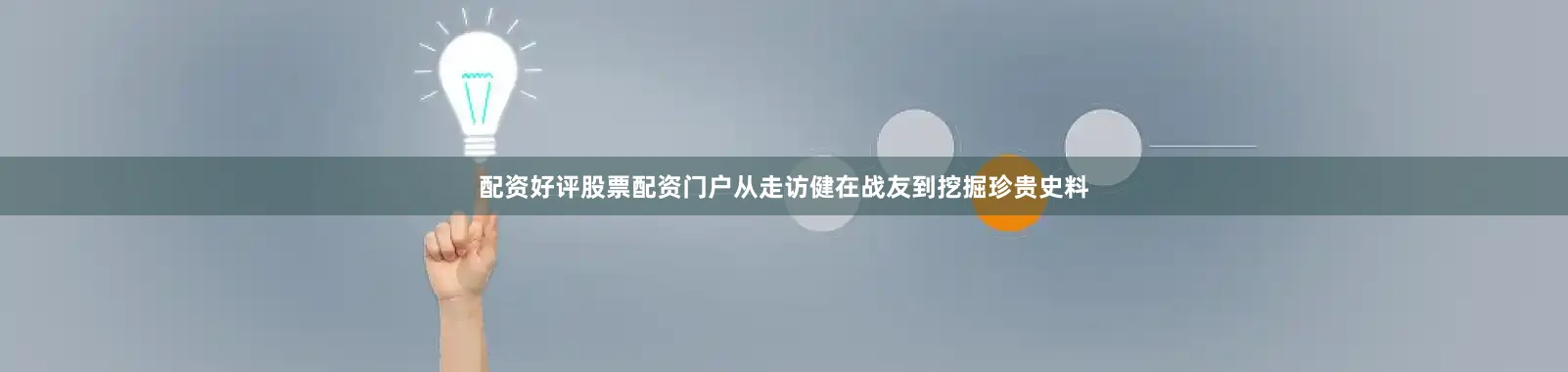 配资好评股票配资门户从走访健在战友到挖掘珍贵史料