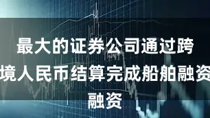 最大的证券公司通过跨境人民币结算完成船舶融资