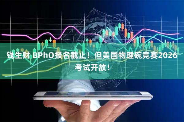 钱生财 BPhO报名截止！但美国物理碗竞赛2026考试开放！